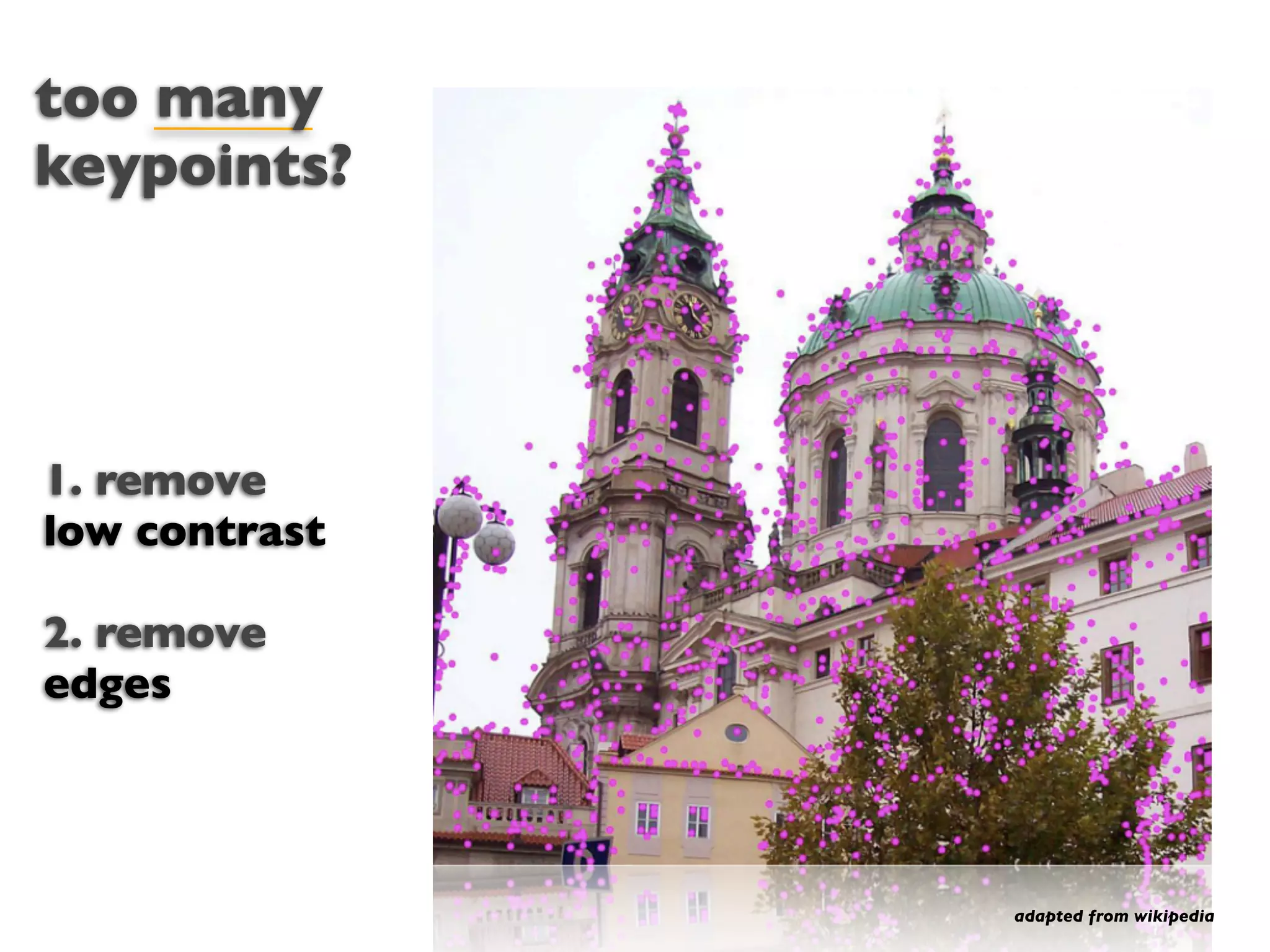 too many
keypoints?




1. remove
low contrast

2. remove
edges




               adapted from wikipedia
 