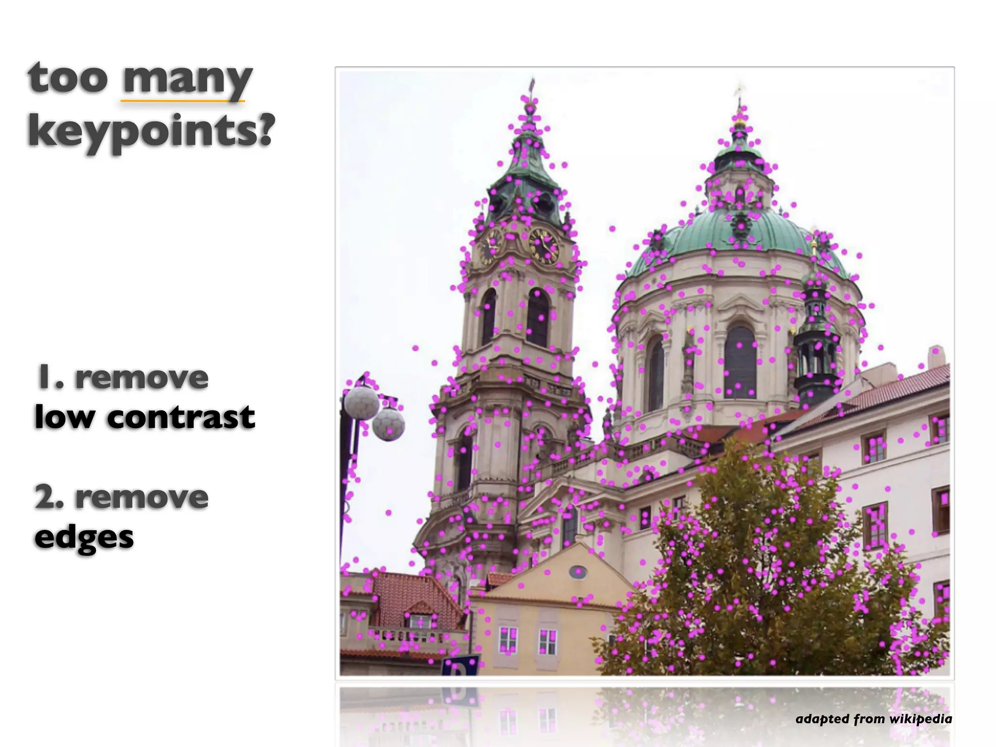 too many
keypoints?




1. remove
low contrast

2. remove
edges




               adapted from wikipedia
 