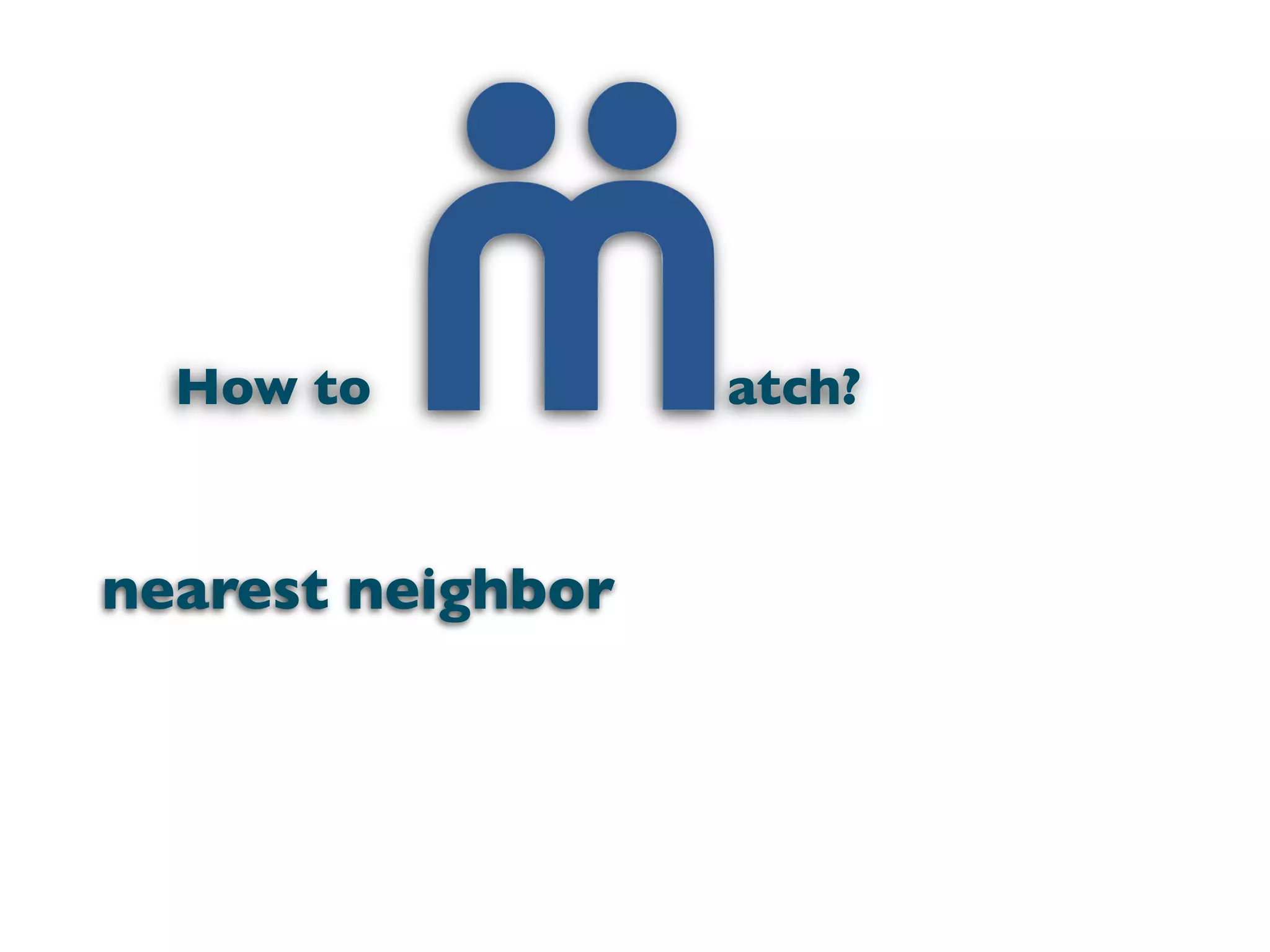 How to           atch?


nearest neighbor
 