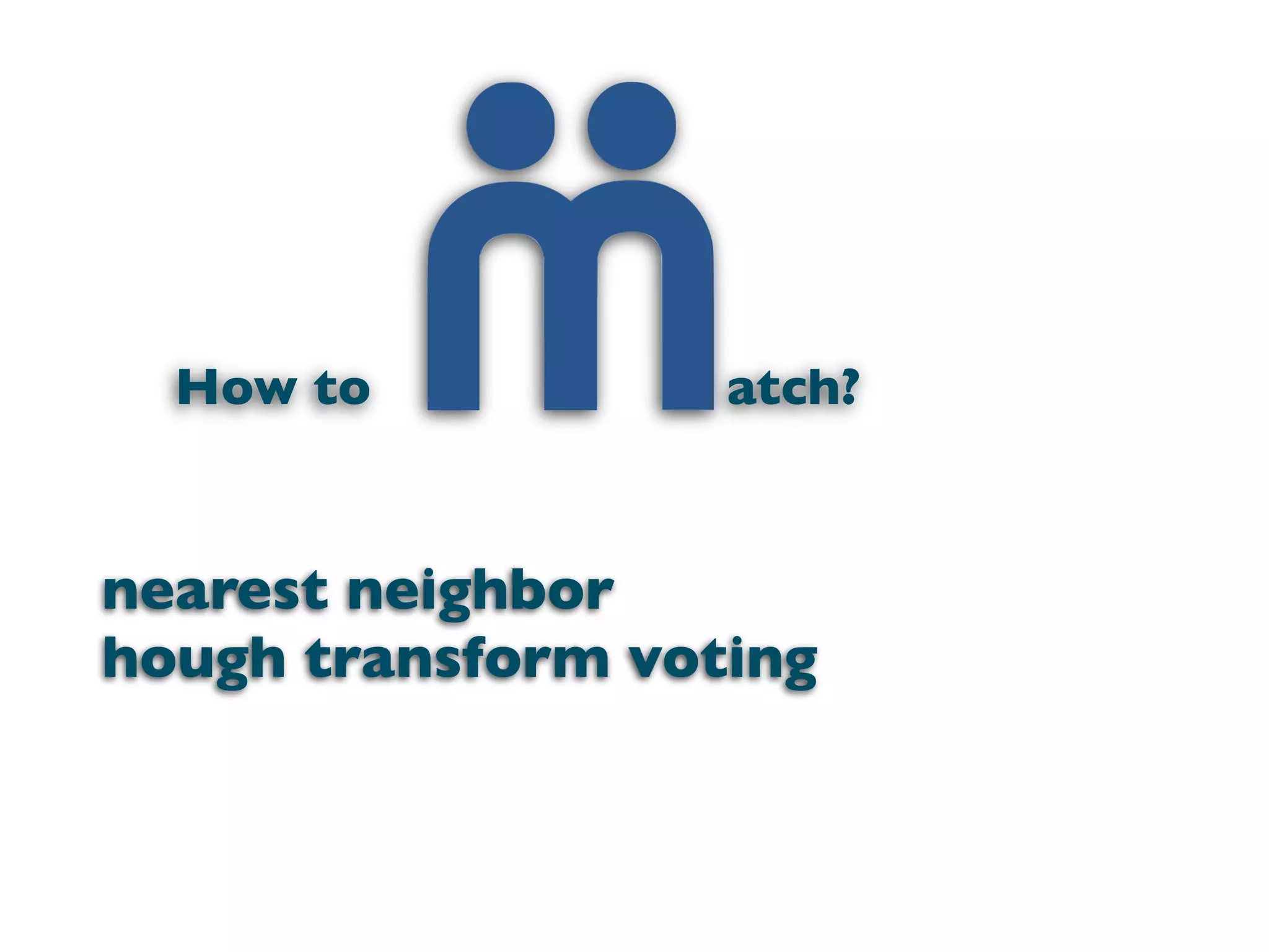 How to           atch?


nearest neighbor
hough transform voting
 