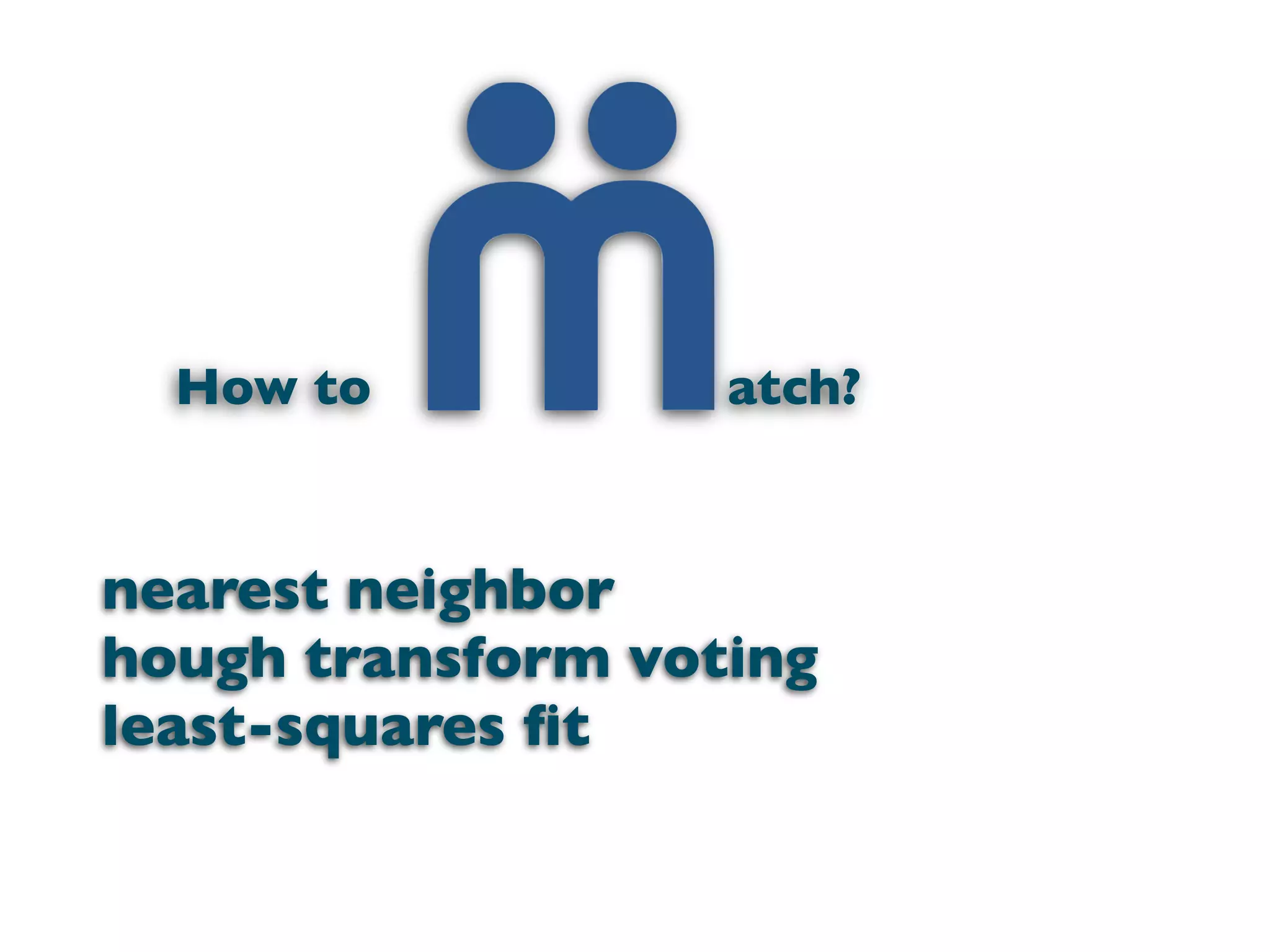 How to           atch?


nearest neighbor
hough transform voting
least-squares ﬁt
 