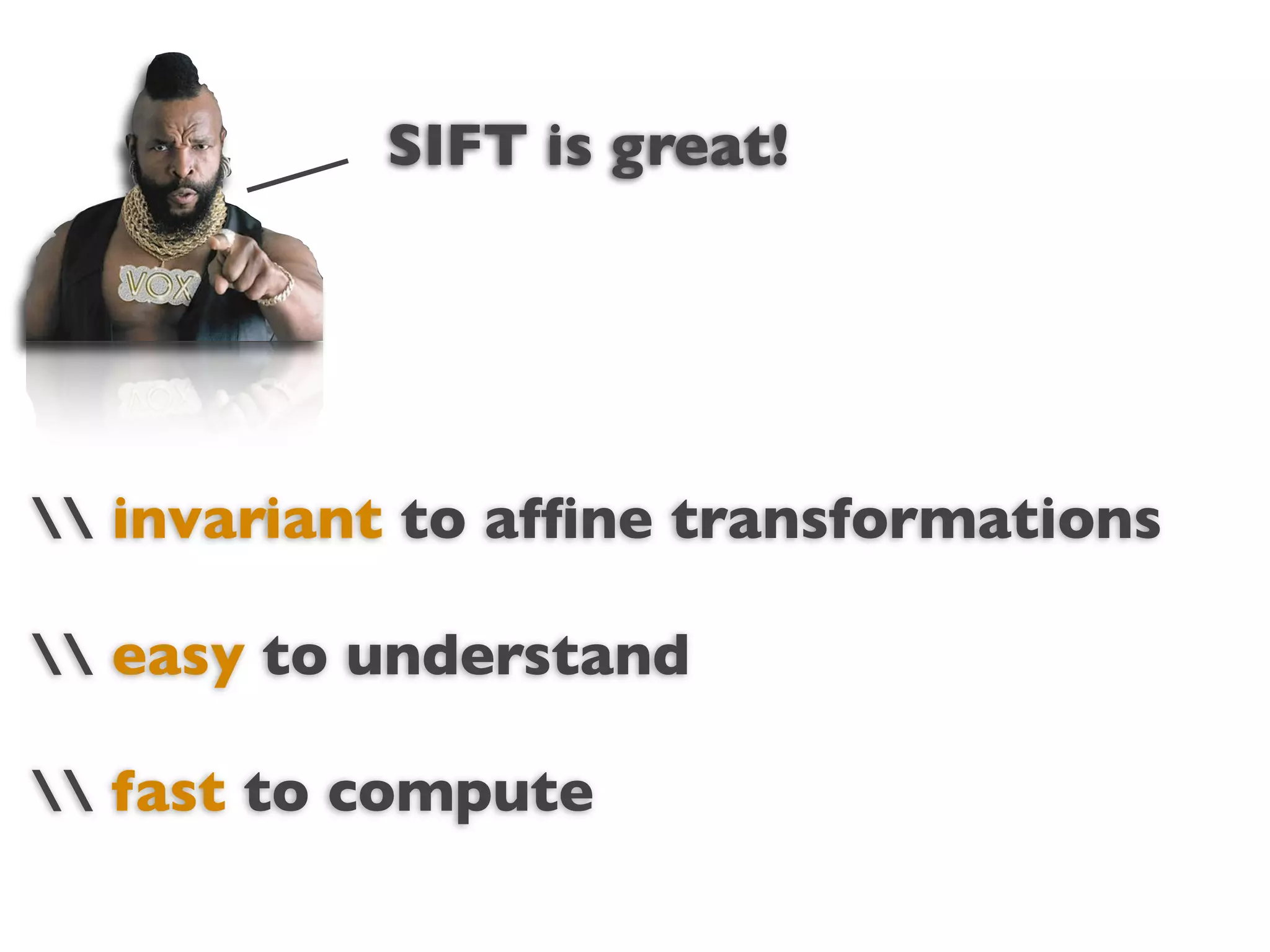 SIFT is great!




                  Text
 invariant to afﬁne transformations

 easy to understand

 fast to compute
 