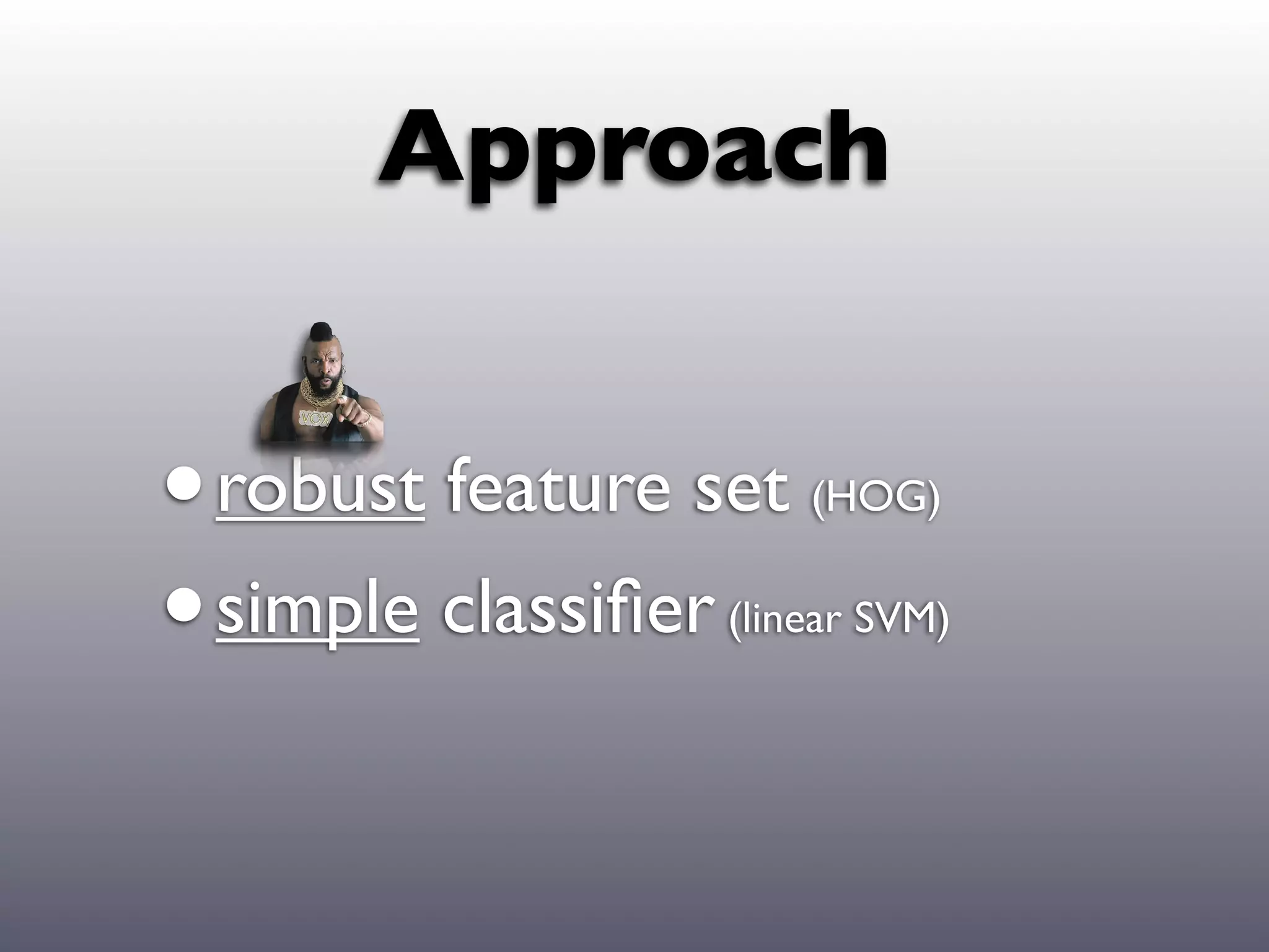 Approach


• robust feature set   (HOG)


• simple classiﬁer(linear SVM)
 