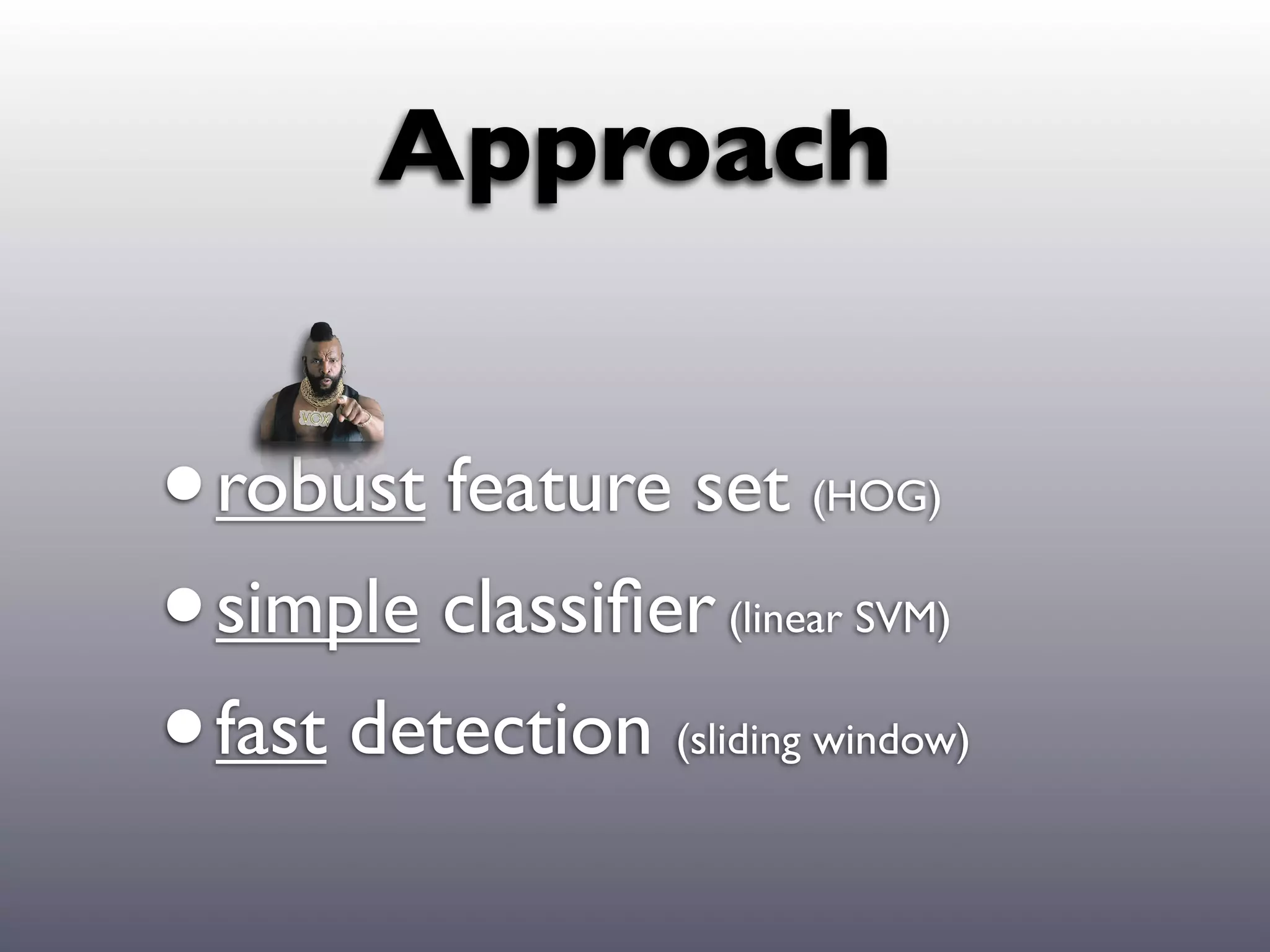 Approach


• robust feature set   (HOG)


• simple classiﬁer(linear SVM)


• fast detection(sliding window)
 