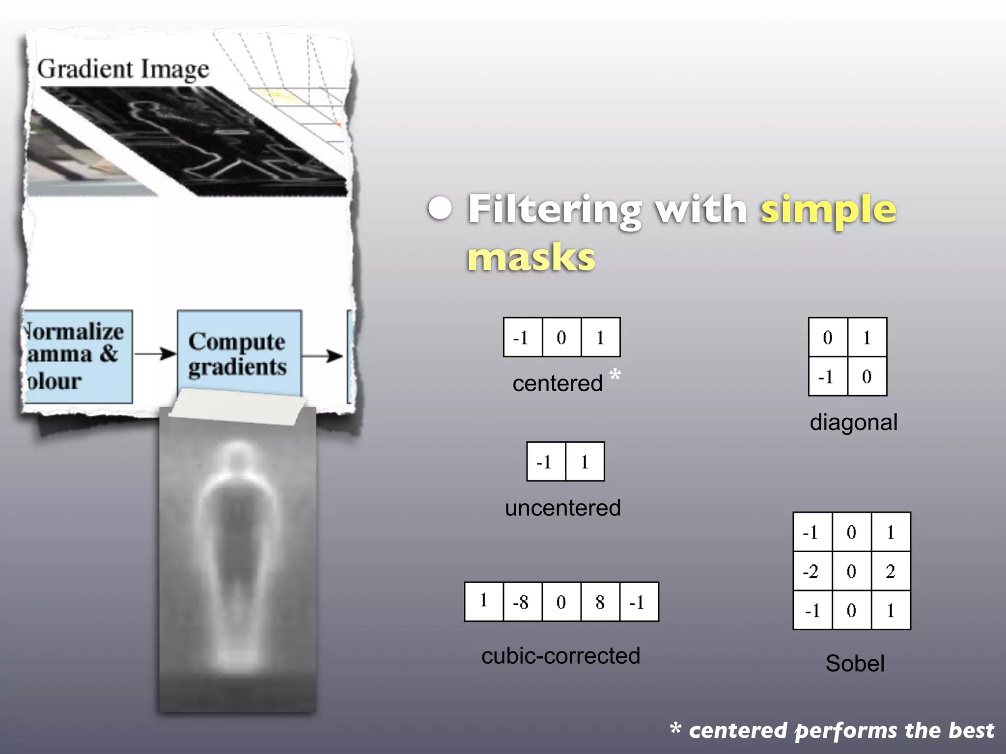 • Filtering with simple
                    masks

  centered            centered *
                                                  diagonal


  uncentered          uncentered




cubic-corrected     cubic-corrected                Sobel

                                      * centered performs the best
 