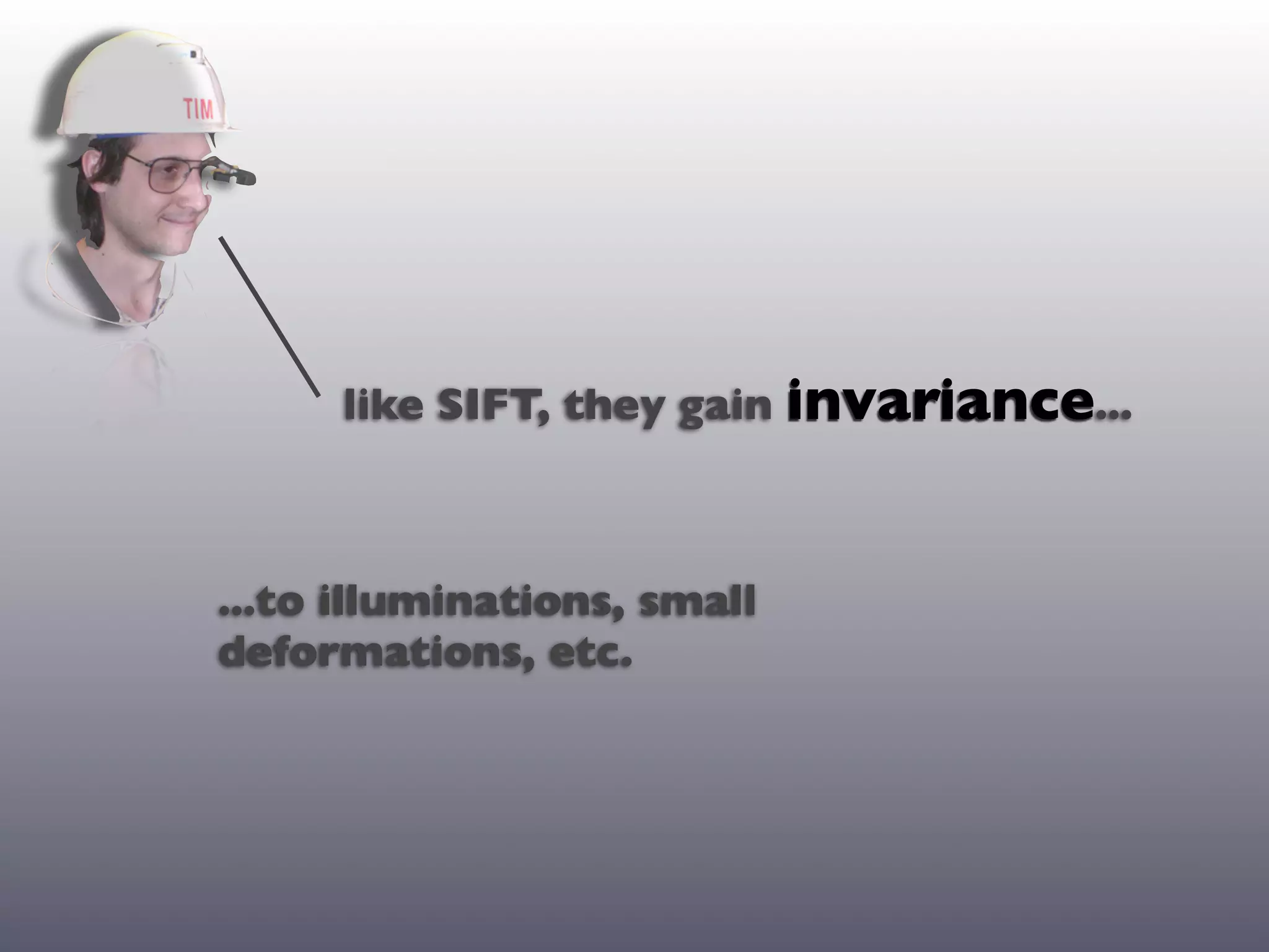 like SIFT, they gain invariance...



...to illuminations, small
deformations, etc.
 