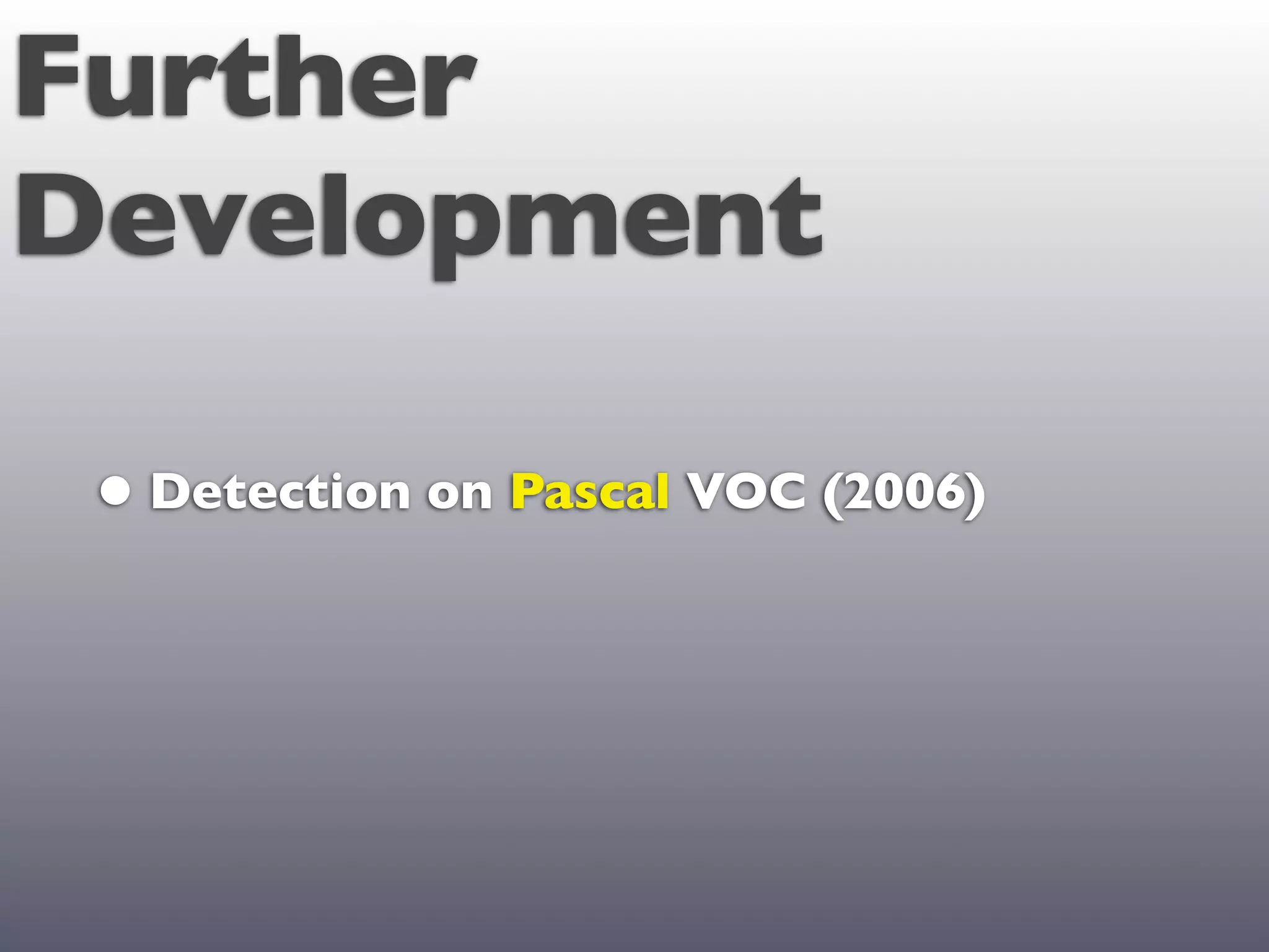Further
Development

 • Detection on Pascal VOC (2006)
 