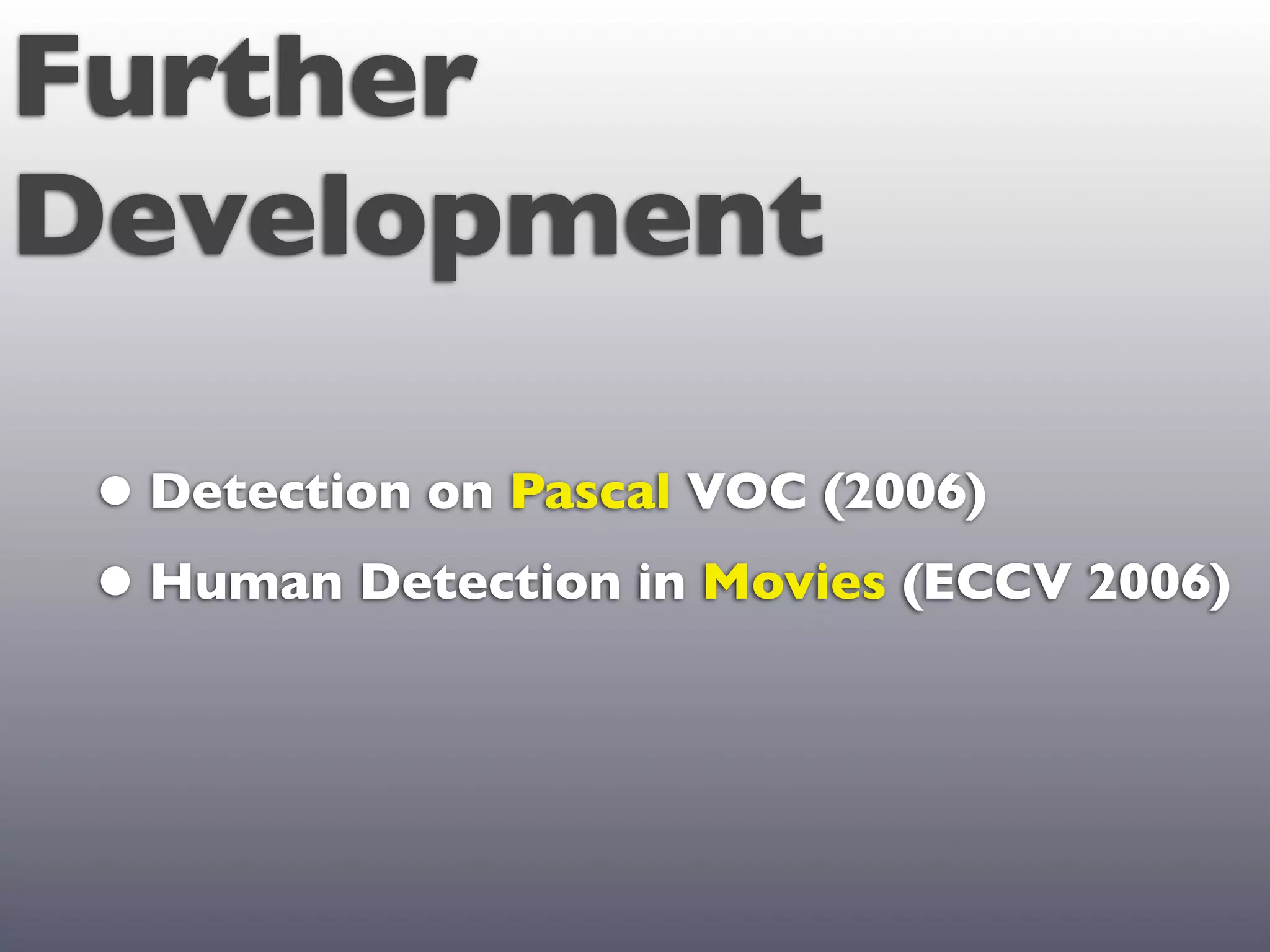 Further
Development

 • Detection on Pascal VOC (2006)
 • Human Detection in Movies (ECCV 2006)
 