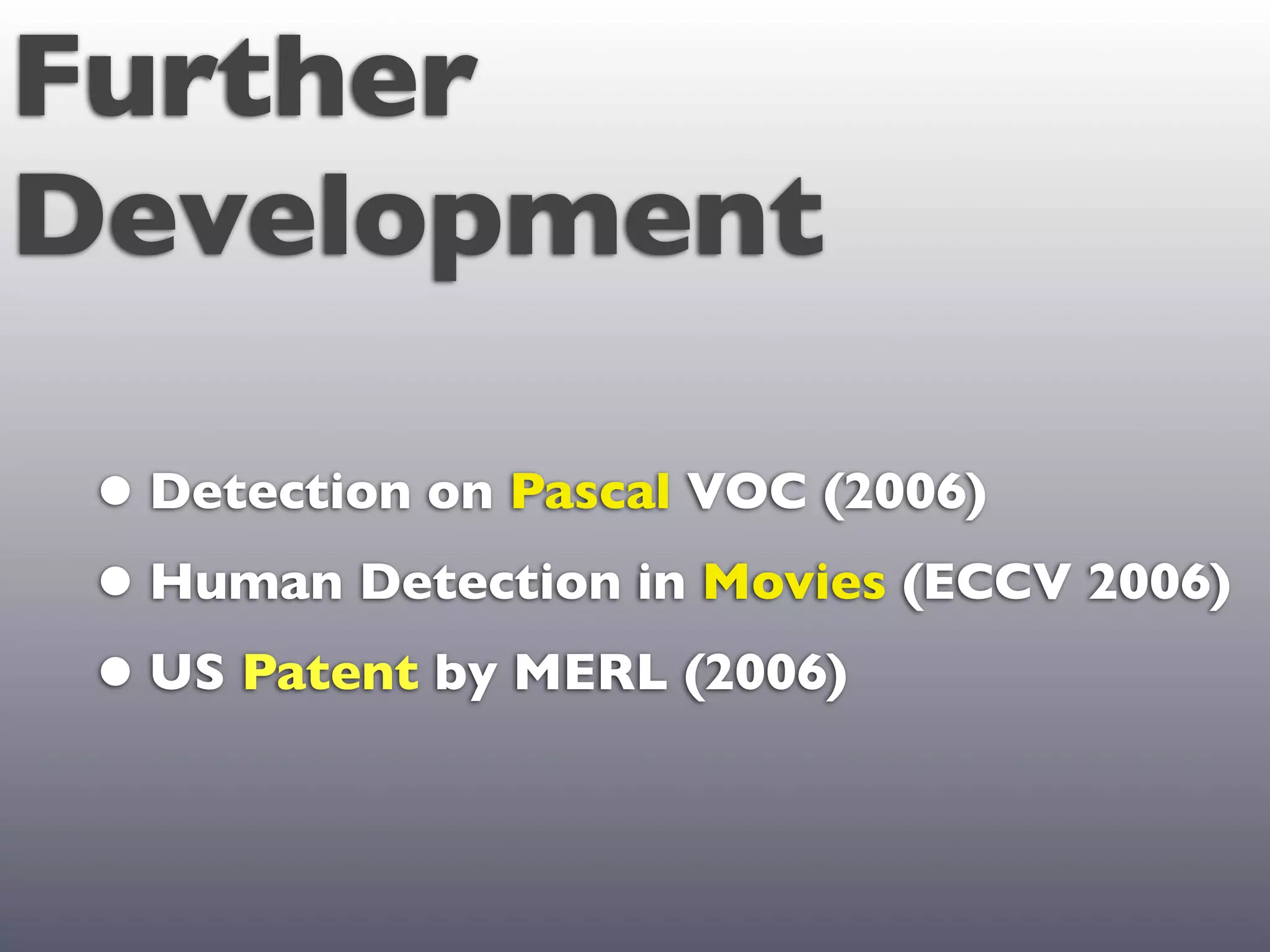 Further
Development

 • Detection on Pascal VOC (2006)
 • Human Detection in Movies (ECCV 2006)
 • US Patent by MERL (2006)
 
