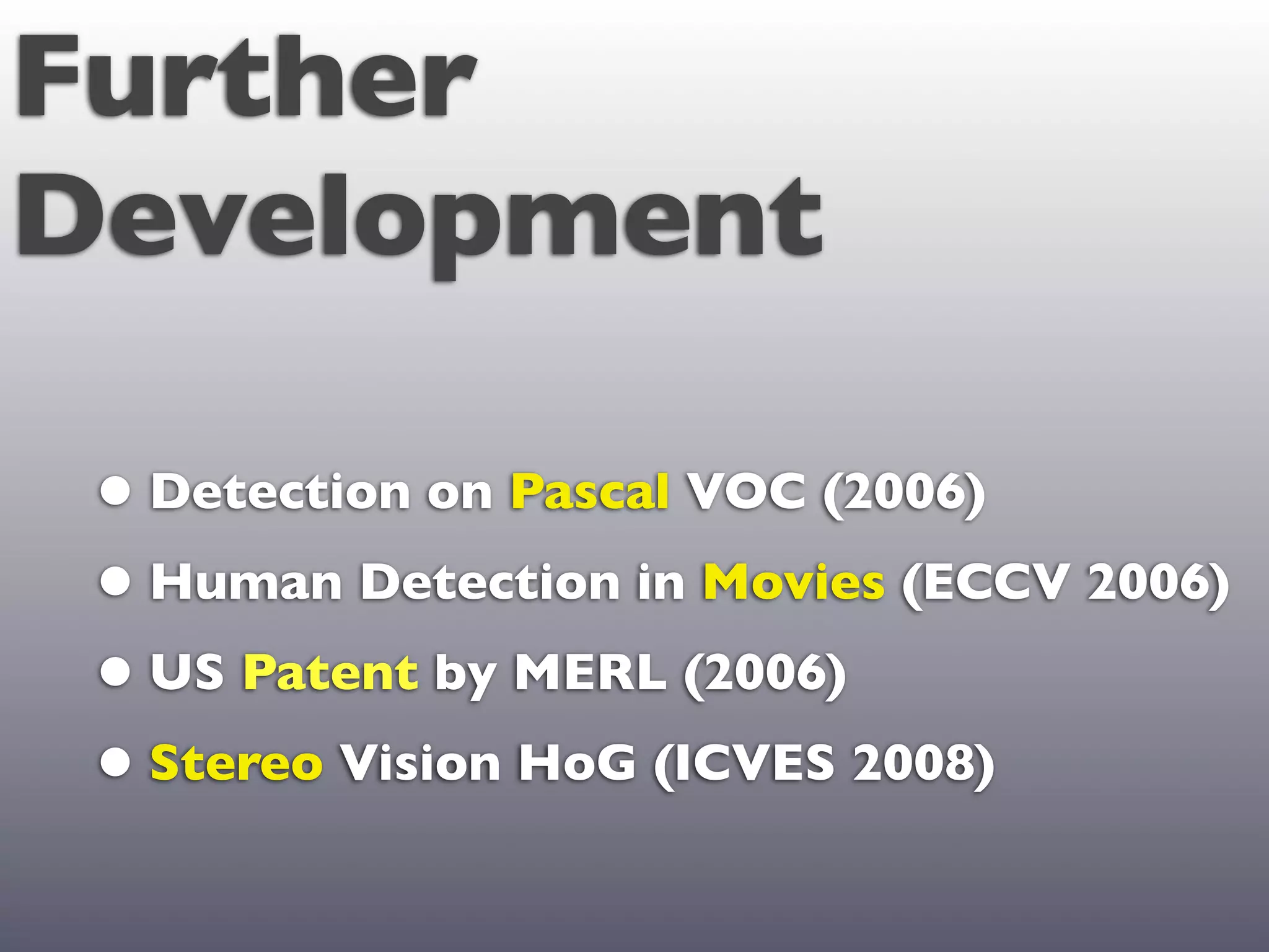 Further
Development

 • Detection on Pascal VOC (2006)
 • Human Detection in Movies (ECCV 2006)
 • US Patent by MERL (2006)
 • Stereo Vision HoG (ICVES 2008)
 