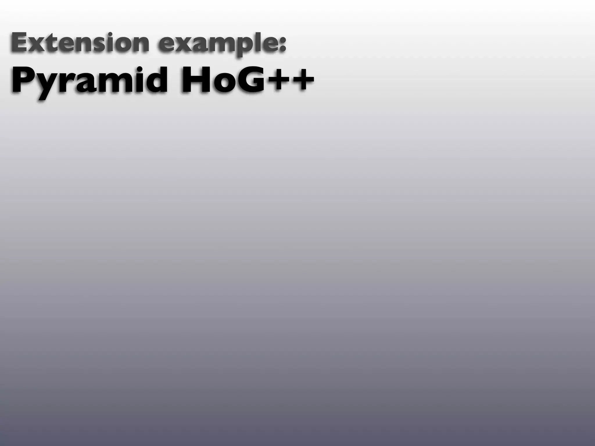 Extension example:
Pyramid HoG++
 