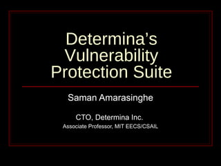 Determina’s Vulnerability Protection Suite Saman Amarasinghe CTO, Determina Inc.  Associate Professor, MIT EECS/CSAIL 