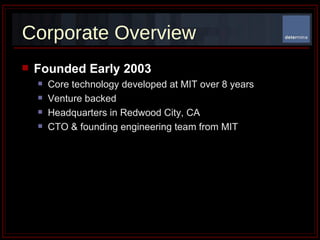 Corporate Overview Founded Early 2003 Core technology developed at MIT over 8 years  Venture backed Headquarters in Redwood City, CA CTO & founding engineering team from MIT 