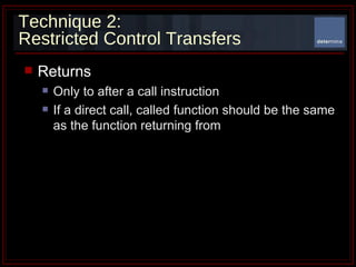 Technique 2: Restricted Control Transfers Returns  Only to after a call instruction If a direct call, called function should be the same as the function returning from 