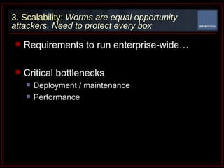 3. Scalability:  Worms are equal opportunity attackers. Need to protect every box Requirements to run enterprise-wide… Critical bottlenecks Deployment / maintenance  Performance  