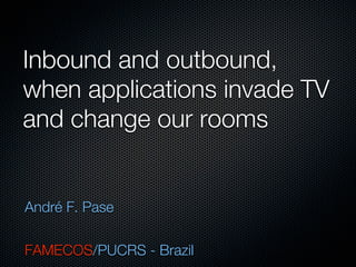 Inbound and outbound,
when applications invade TV
and change our rooms


André F. Pase

FAMECOS/PUCRS - Brazil
 