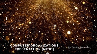 COMPUTER ORGANIZATIONS
PRESENTATION (MIT81)
By Timothy Tanhueco
 