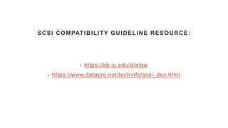 SCSI COMPATIBILITY GUIDELINE RESOURCE:
• https://kb.iu.edu/d/aiqw
• https://www.datapro.net/techinfo/scsi_doc.html
 