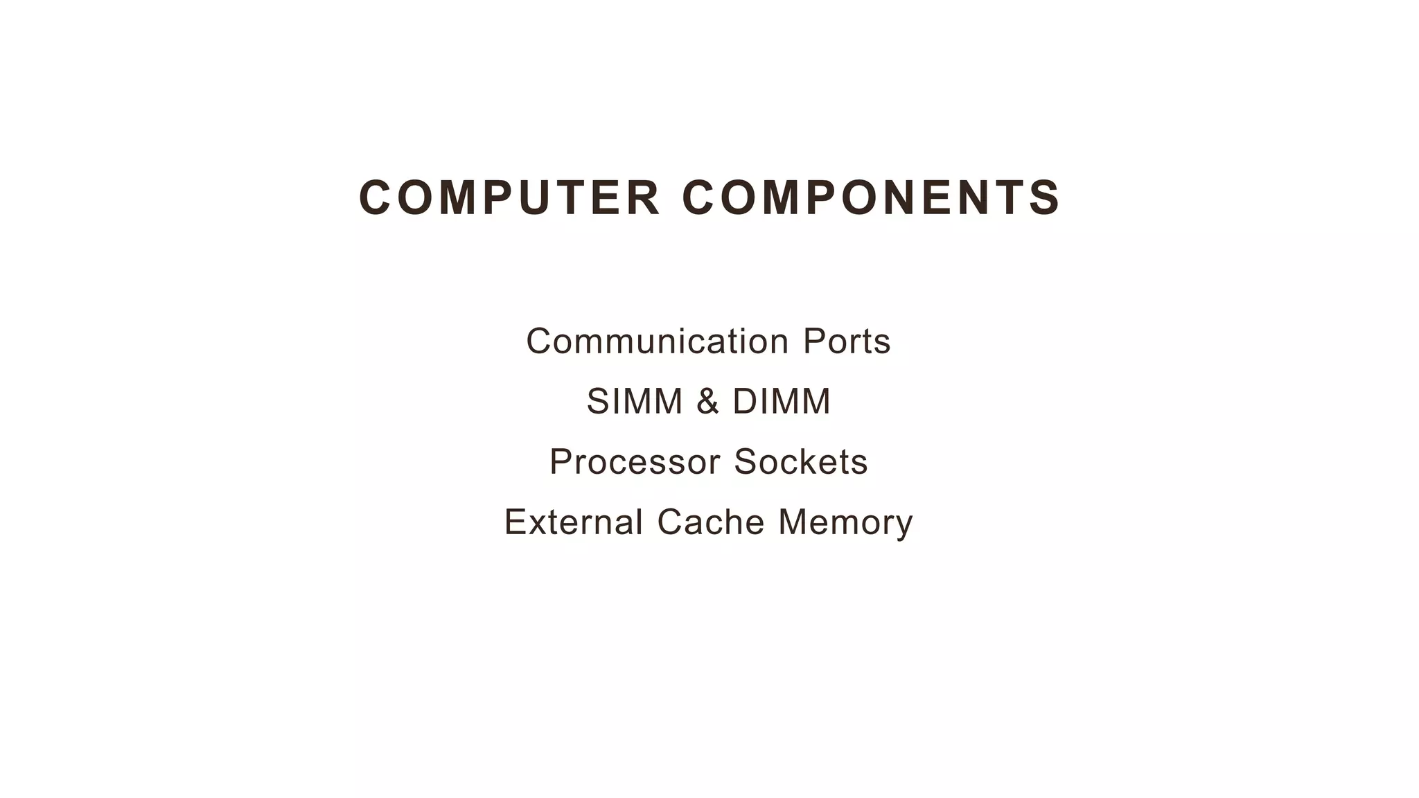 COMPUTER COMPONENTS
Communication Ports
SIMM & DIMM
Processor Sockets
External Cache Memory
 