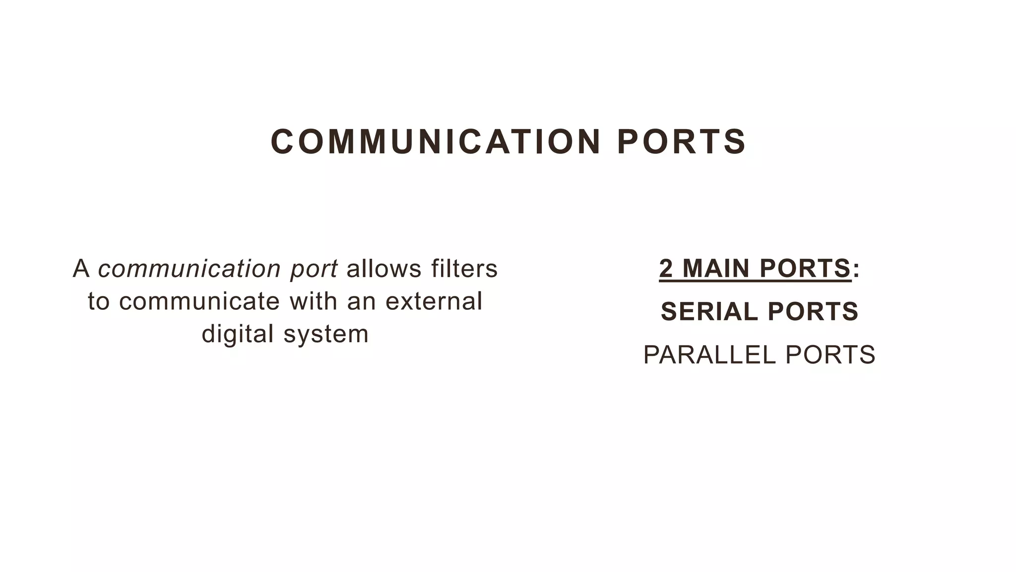 COMMUNICATION PORTS
2 MAIN PORTS:
SERIAL PORTS
PARALLEL PORTS
A communication port allows filters
to communicate with an external
digital system
 