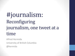 #journalism:
Reconfiguring journalism,
one tweet at a time
Alfred Hermida
University of British Columbia
@hermida
 