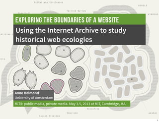 Using the Internet Archive to study
historical web ecologies
Anne Helmond
University of Amsterdam
MiT8: public media, private media. May 3-5, 2013 at MIT, Cambridge, MA.
Exploring the boundaries of a website
1
 