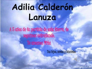 Adilia Calderón
Lanuza
A 5 años de tu partida de esta tierra, te
seguimos extrañando.
Te amamos Mita
Tus hijos, nietos y bisnietos
 