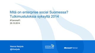 Mitä on enterprisesocialSuomessa? Tutkimustuloksia syksyltä 2014 
Hanna Harjula 
@hharjula 
#YammerFi 
29.10.2014  