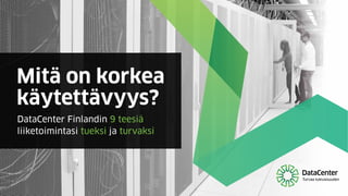 Mitä on korkea
käytettävyys?
DataCenter Finlandin 9 teesiä
liiketoimintasi tueksi ja turvaksi
 