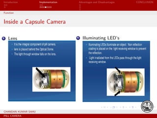 Introduction Implementation Advantages and Disadvantages CONCLUSION
Function
Inside a Capsule Camera
3 Lens 4 Illuminating LED’s
CHANDAN KUMAR SAHU
PILL CAMERA
 