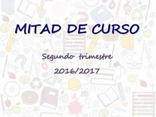MITAD DE CURSO
Segundo trimestre
2016/2017
 