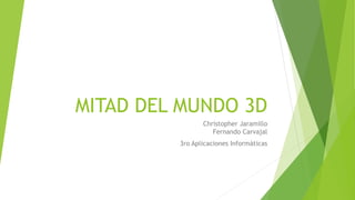 MITAD DEL MUNDO 3D
Christopher Jaramillo
Fernando Carvajal
3ro Aplicaciones Informáticas
 