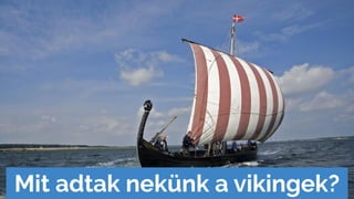 Mit adtak nekünk a vikingek?
 