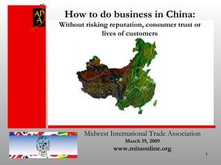 Midwest International Trade Association March 19, 2009 www.mitaonline.org How to do business in China: Without risking reputation, consumer trust or lives of customers 