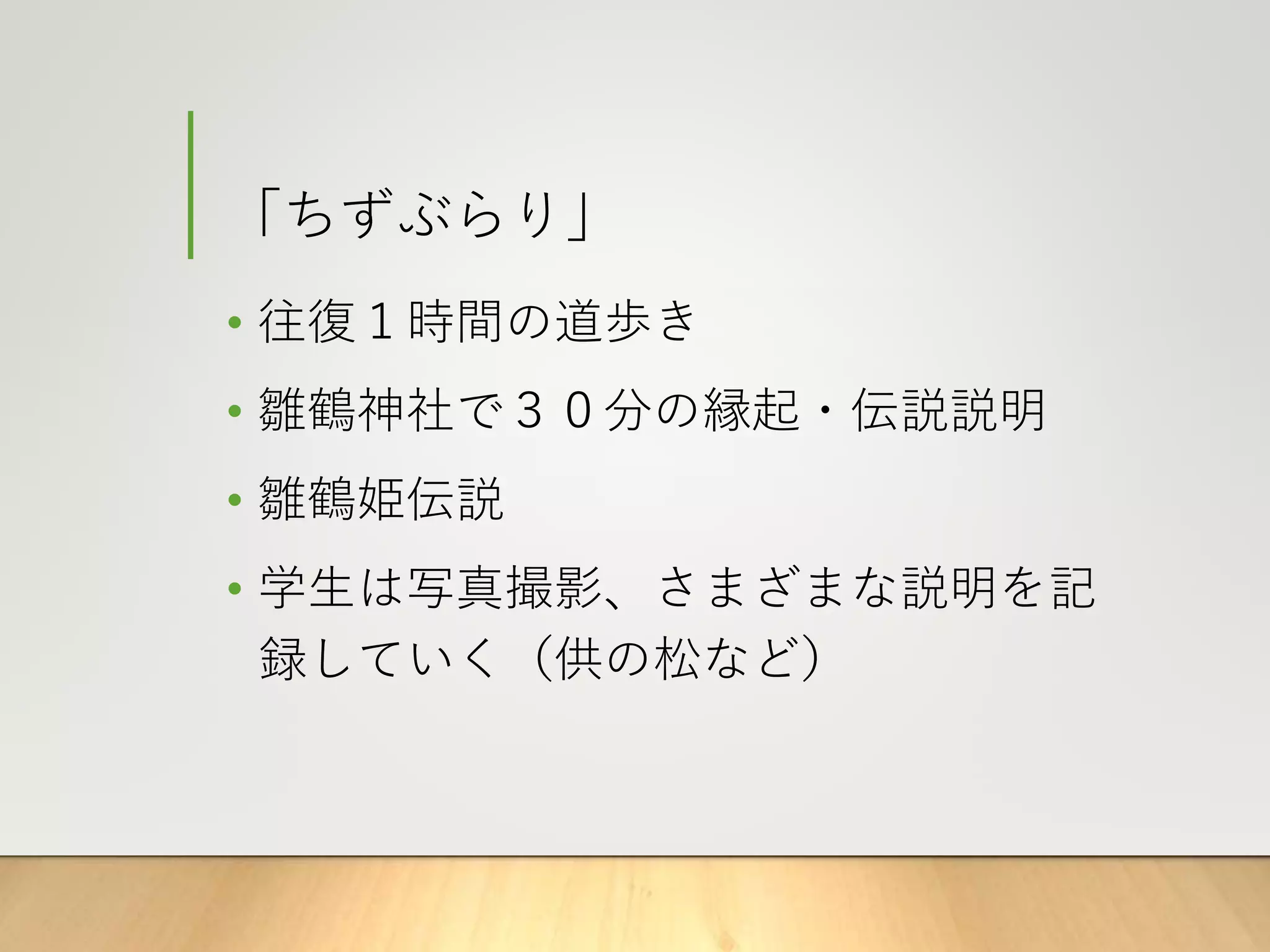 「ちずぶらり」
• 往復１時間の道歩き
• 雛鶴神社で３０分の縁起・伝説説明
• 雛鶴姫伝説
• 学生は写真撮影、さまざまな説明を記
録していく（供の松など）
 
