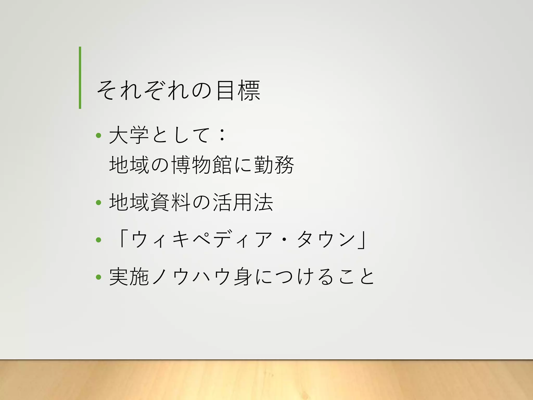 それぞれの目標
• 大学として：
地域の博物館に勤務
• 地域資料の活用法
• 「ウィキペディア・タウン」
• 実施ノウハウ身につけること
 