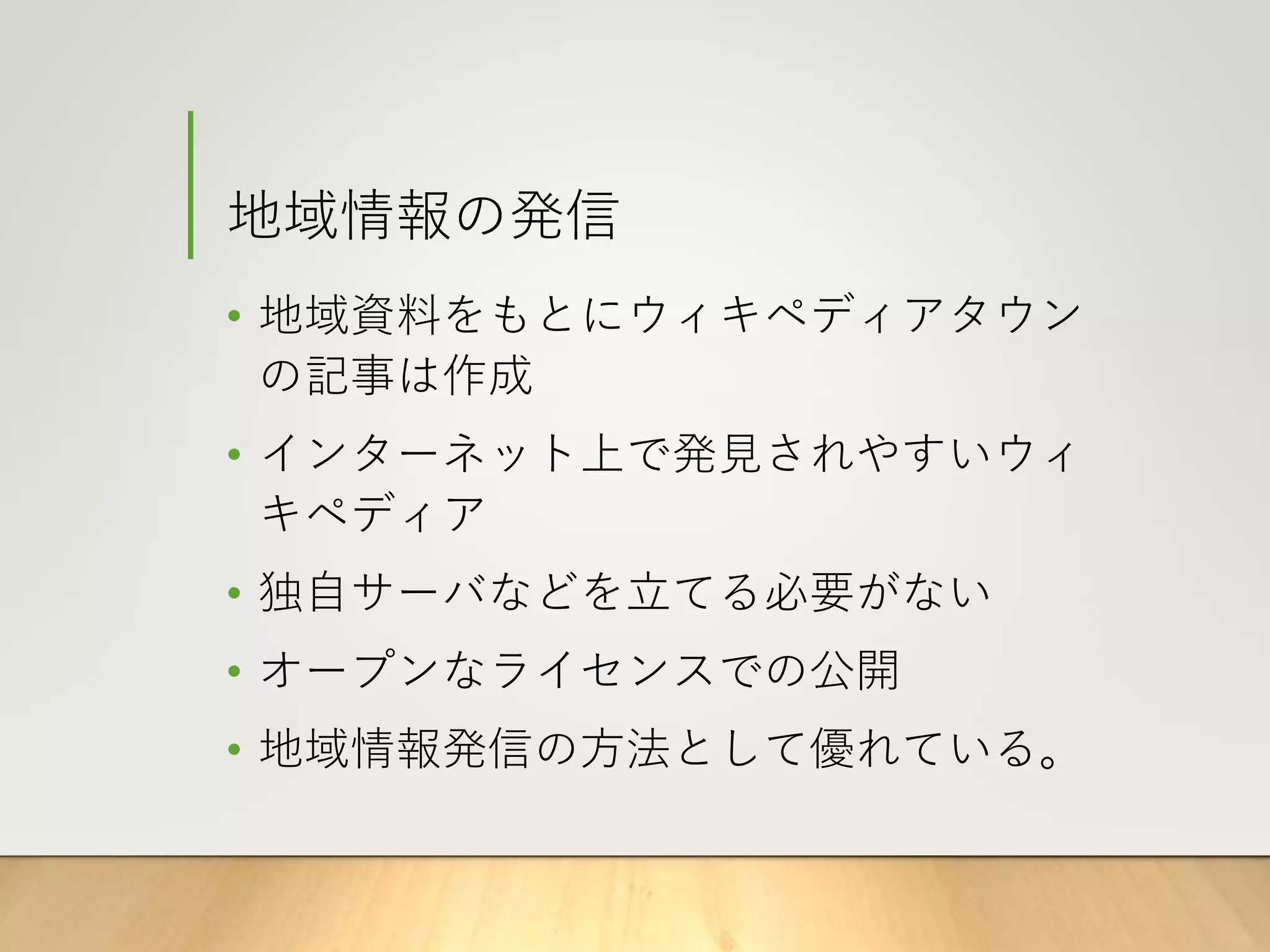 地域情報の発信
• 地域資料をもとにウィキペディアタウン
の記事は作成
• インターネット上で発見されやすいウィ
キペディア
• 独自サーバなどを立てる必要がない
• オープンなライセンスでの公開
• 地域情報発信の方法として優れている。
 