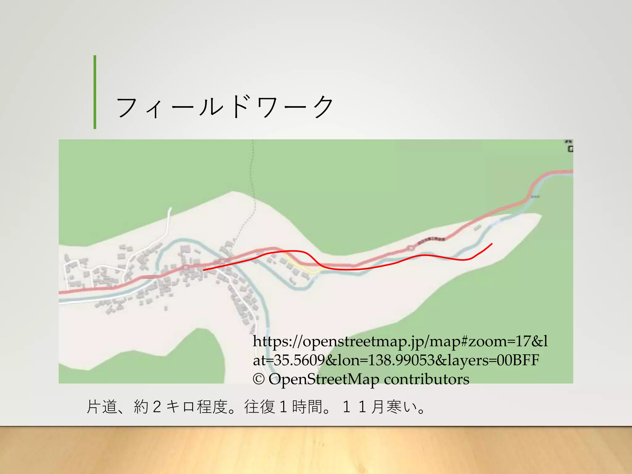 フィールドワーク
片道、約２キロ程度。往復１時間。１１月寒い。
https://openstreetmap.jp/map#zoom=17&l
at=35.5609&lon=138.99053&layers=00BFF
© OpenStreetMap contributors
 
