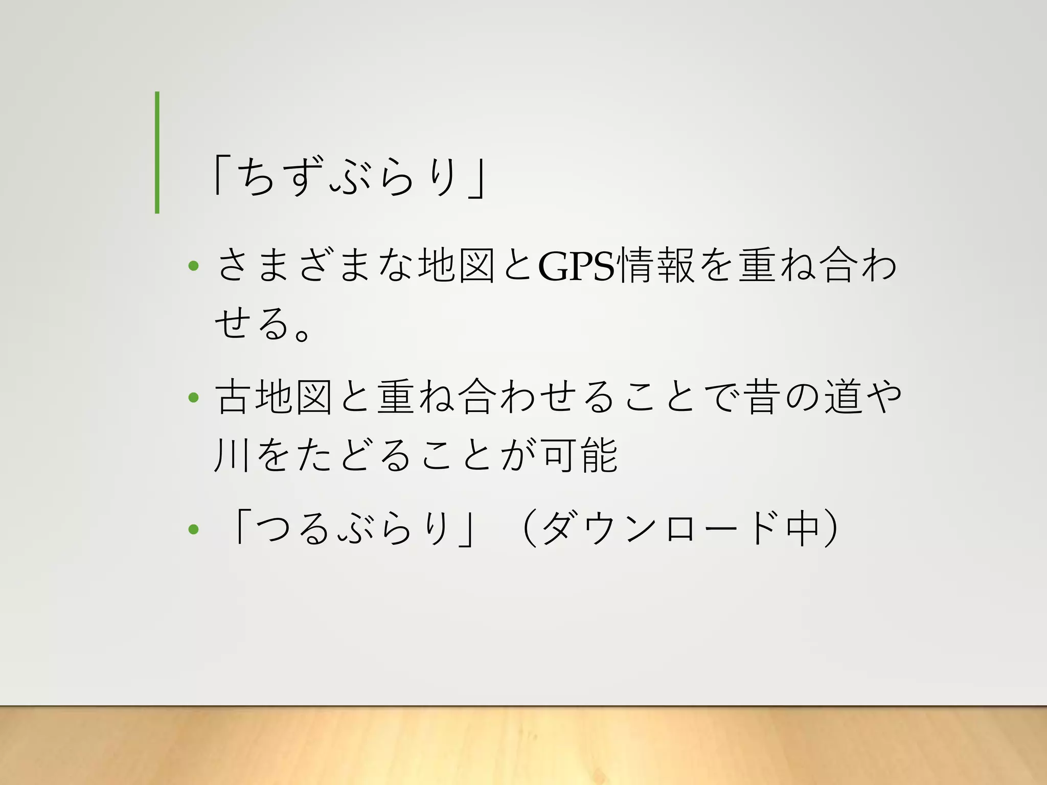 「ちずぶらり」
• さまざまな地図とGPS情報を重ね合わ
せる。
• 古地図と重ね合わせることで昔の道や
川をたどることが可能
• 「つるぶらり」（ダウンロード中）
 