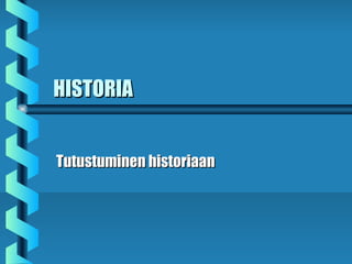 HISTORIAHISTORIA
Tutustuminen historiaanTutustuminen historiaan
 