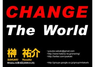 The World
榊 祐介
SAKAKI      Yusuke
                          ・yusuke.sakaki@gmail.com
                          ・http://www.hatena.ne.jp/onering/
                          ・http://twitter.com/ysakaki

Mitaka.rb第4回(2009.8.25)   ・http://groups.google.co.jp/group/mitakarb
 