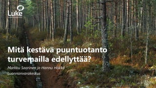 1
23.4.2021
Mitä kestävä puuntuotanto
turvemailla edellyttää?
Markku Saarinen ja Hannu Hökkä
Luonnonvarakeskus
 