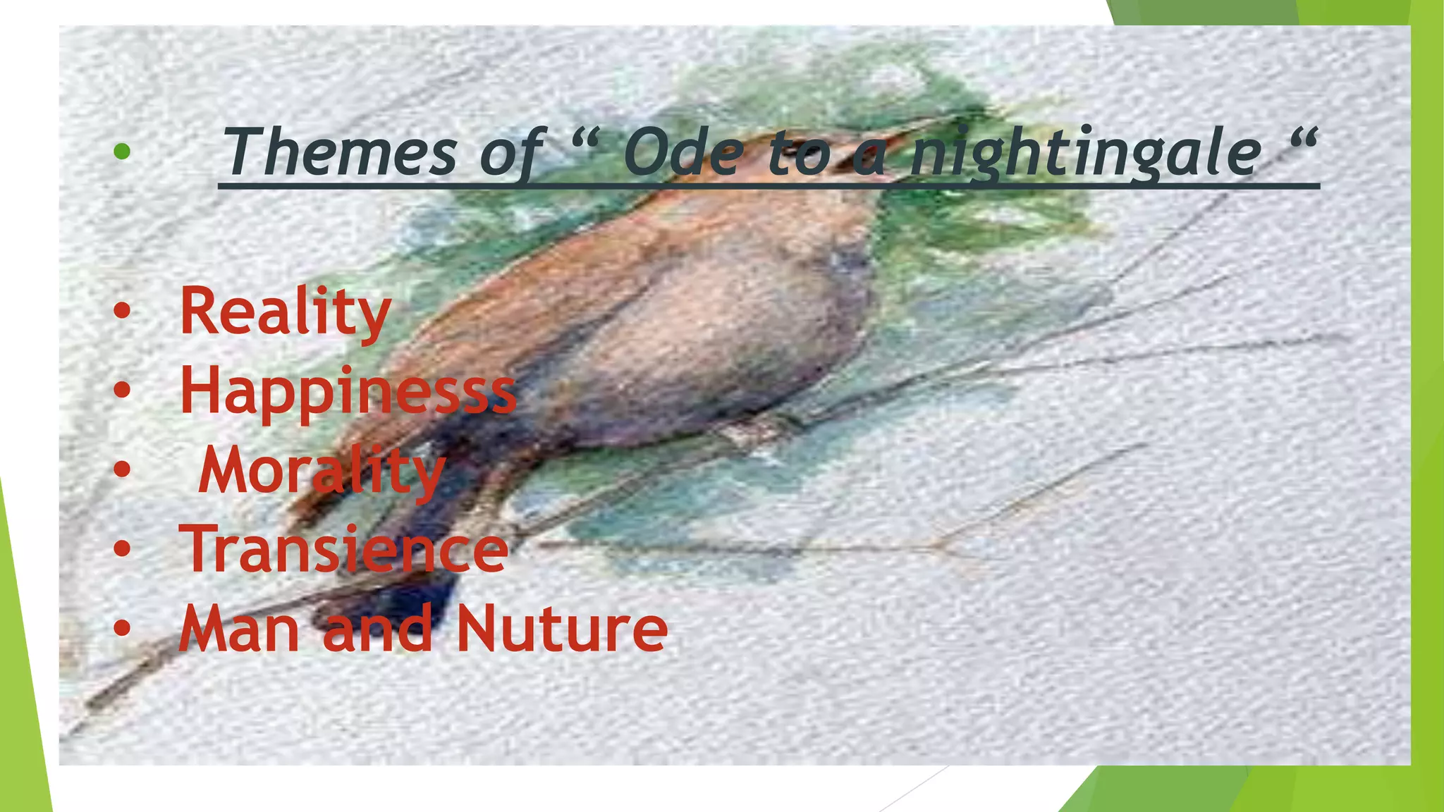 • Themes of “ Ode to a nightingale “
• Reality
• Happinesss
• Morality
• Transience
• Man and Nuture
 