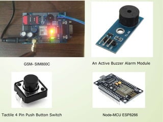GSM- SIM800C An Active Buzzer Alarm Module
Tactile 4 Pin Push Button Switch Node-MCU ESP8266
 