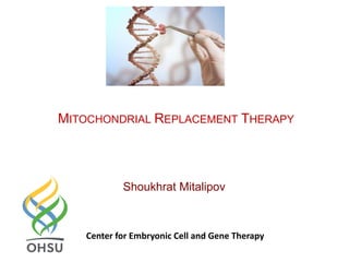 MITOCHONDRIAL REPLACEMENT THERAPY
Shoukhrat Mitalipov
Center for Embryonic Cell and Gene Therapy
 