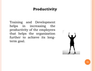Productivity


Training and Development
helps in increasing the
productivity of the employees
that helps the organization
further to achieve its long-
term goal.




                                11
 