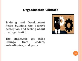 Organization Climate


Training and Development
helps building the positive
perception and feeling about
the organization.

The employees get these
feelings   from     leaders,
subordinates, and peers.

                                   14
 