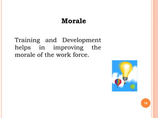 Morale

Training and Development
helps in improving the
morale of the work force.




                            18
 