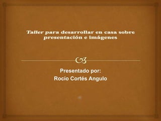 Presentado por:
Rocío Cortés Angulo
 