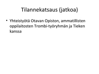 Tilannekatsaus (jatkoa) Yhteistyötä Otavan Opiston, ammatillisten oppilaitosten Trombi-työryhmän ja Tieken kanssa 